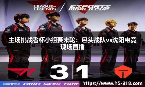 主场挑战者杯小组赛末轮:包头战队vs沈阳电竞现场直播