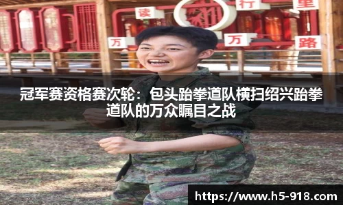 冠军赛资格赛次轮:包头跆拳道队横扫绍兴跆拳道队的万众瞩目之战