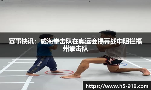 赛事快讯:威海拳击队在奥运会揭幕战中阻拦福州拳击队