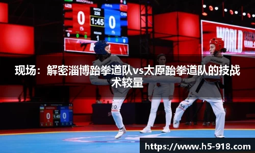 现场:解密淄博跆拳道队vs太原跆拳道队的技战术较量