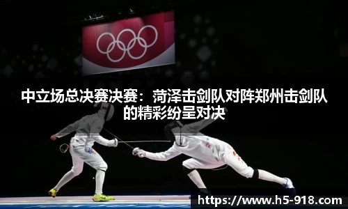中立场总决赛决赛:菏泽击剑队对阵郑州击剑队的精彩纷呈对决