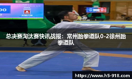 总决赛淘汰赛快讯战报:常州跆拳道队0-2徐州跆拳道队