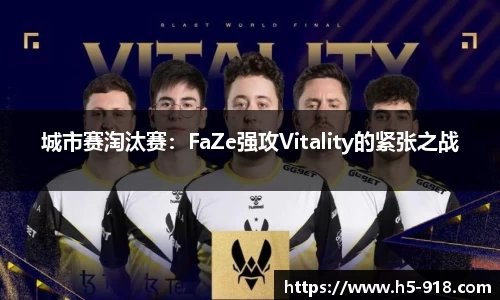 城市赛淘汰赛:FaZe强攻Vitality的紧张之战