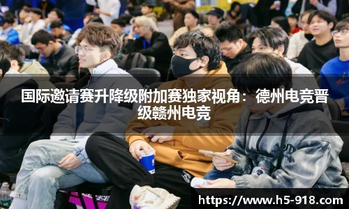 国际邀请赛升降级附加赛独家视角:德州电竞晋级赣州电竞
