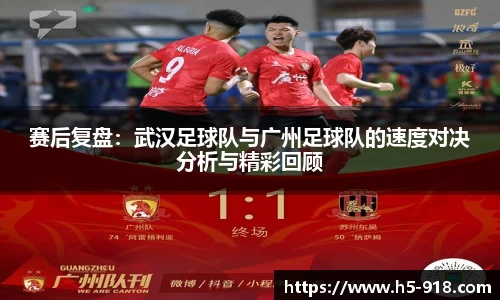 赛后复盘:武汉足球队与广州足球队的速度对决分析与精彩回顾