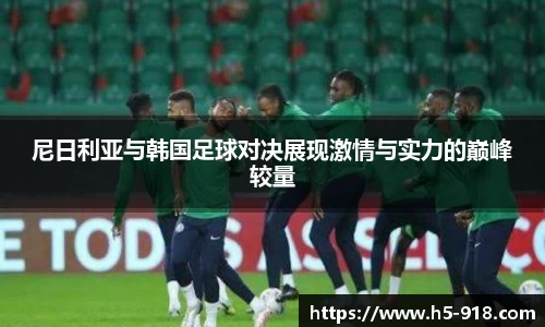 尼日利亚与韩国足球对决展现激情与实力的巅峰较量