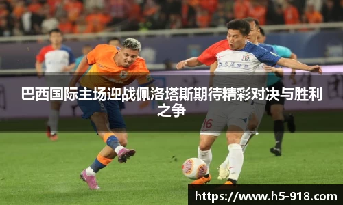 巴西国际主场迎战佩洛塔斯期待精彩对决与胜利之争