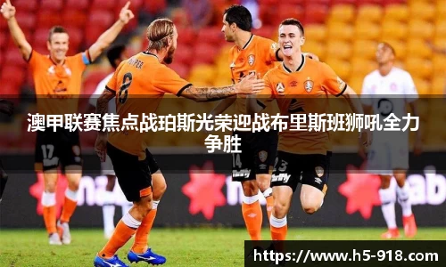 澳甲联赛焦点战珀斯光荣迎战布里斯班狮吼全力争胜