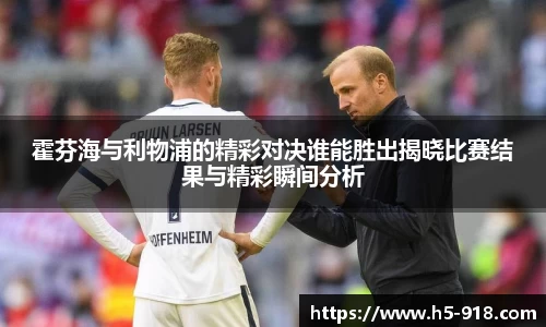 霍芬海与利物浦的精彩对决谁能胜出揭晓比赛结果与精彩瞬间分析
